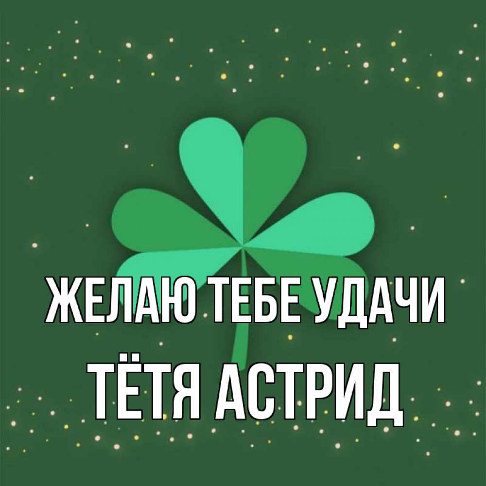 Открытка на каждый день с именем, Тётя-Астрид Желаю тебе удачи лист клевера Прикольная открытка с пожеланием онлайн скачать бесплатно 