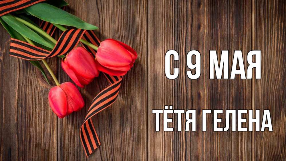 Открытка на каждый день с именем, Тётя-Гелена С 9 мая 9 мая Прикольная открытка с пожеланием онлайн скачать бесплатно 