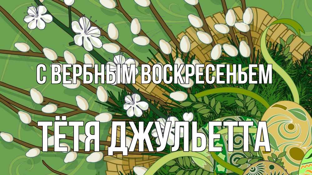 Открытка на каждый день с именем, Тётя-Джульетта С вербным воскресеньем верба Прикольная открытка с пожеланием онлайн скачать бесплатно 