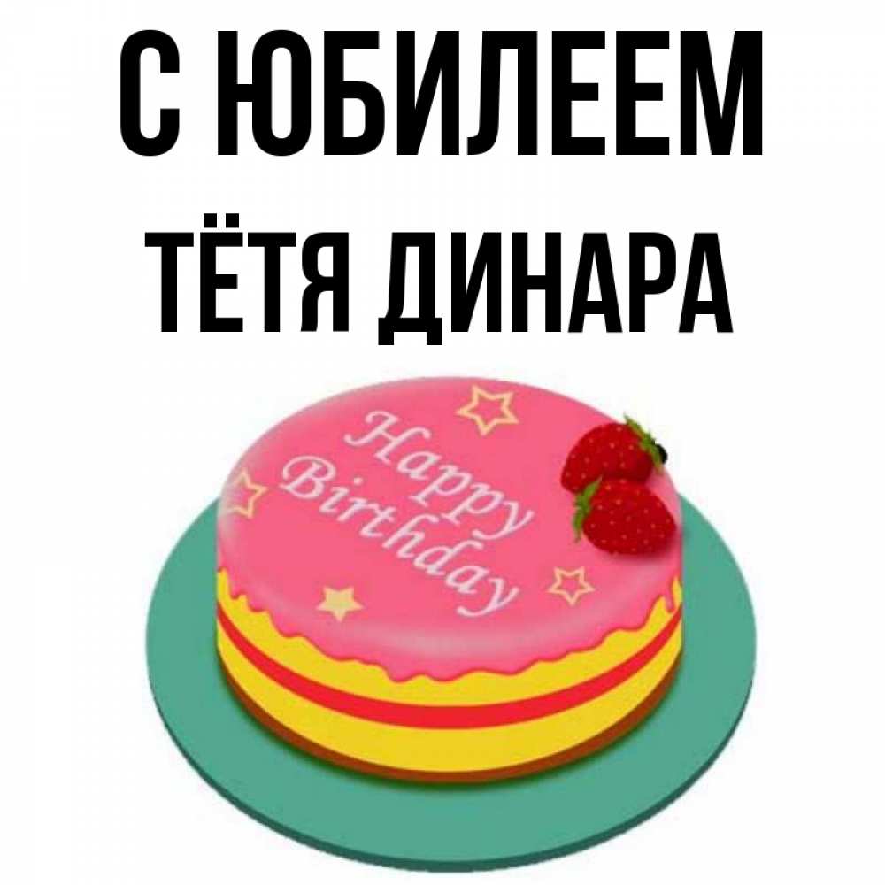 Открытка на каждый день с именем, Тётя-Динара С юбилеем торт, клубника, днюха Прикольная открытка с пожеланием онлайн скачать бесплатно 