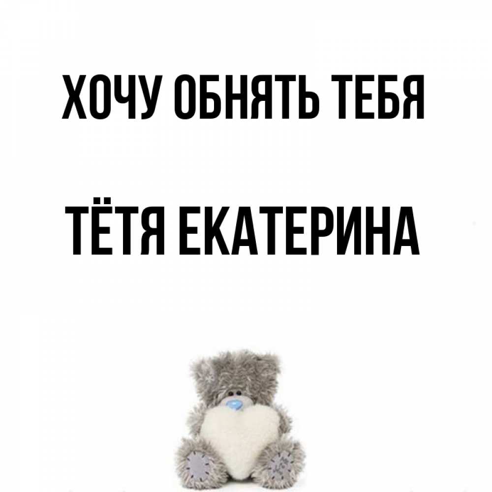 Открытка на каждый день с именем, Тётя-Екатерина Хочу обнять тебя медвежонок с сердечком белого цвета Прикольная открытка с пожеланием онлайн скачать бесплатно 