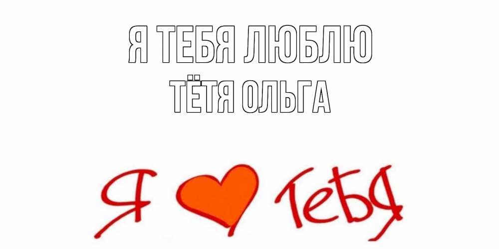 Открытка на каждый день с именем, Тётя-Ольга Я тебя люблю Люблю Прикольная открытка с пожеланием онлайн скачать бесплатно 