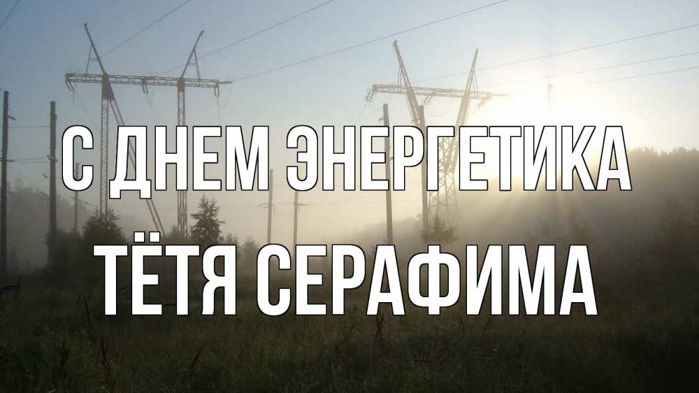 Открытка на каждый день с именем, Тётя-Серафима С днем энергетика ЛЭП Прикольная открытка с пожеланием онлайн скачать бесплатно 