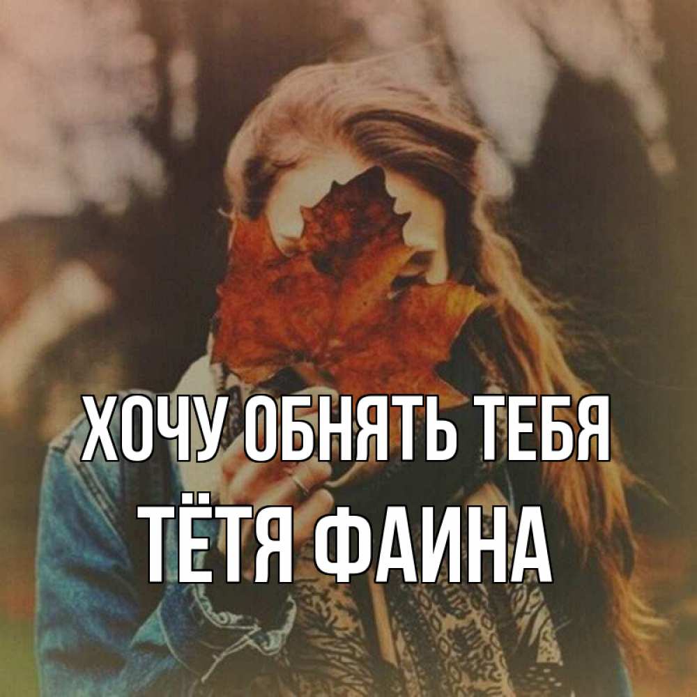 Открытка на каждый день с именем, Тётя-Фаина Хочу обнять тебя осеннее настроение и рыжая Прикольная открытка с пожеланием онлайн скачать бесплатно 