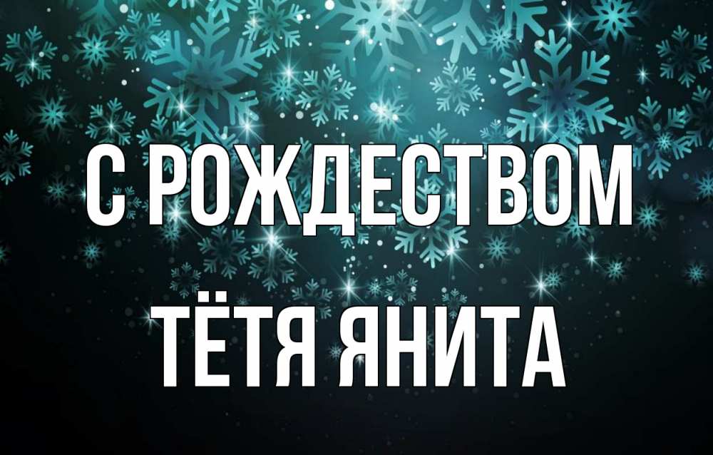 Открытка на каждый день с именем, Тётя-Янита С рождеством Снежинки Прикольная открытка с пожеланием онлайн скачать бесплатно 