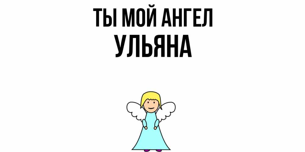 Открытка на каждый день с именем, Ульяна Ты мой ангел ангел Прикольная открытка с пожеланием онлайн скачать бесплатно 