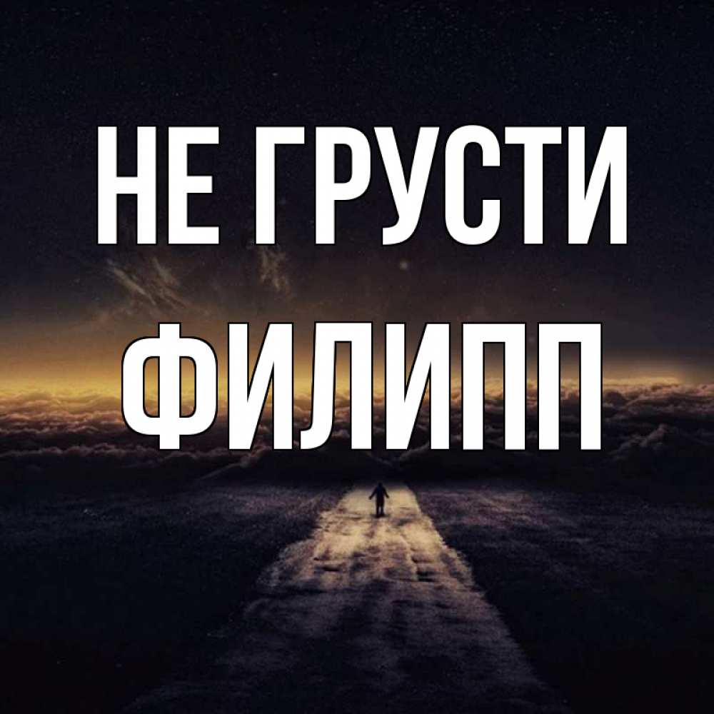 Открытка на каждый день с именем, Филипп Не грусти дорога в никуда Прикольная открытка с пожеланием онлайн скачать бесплатно 