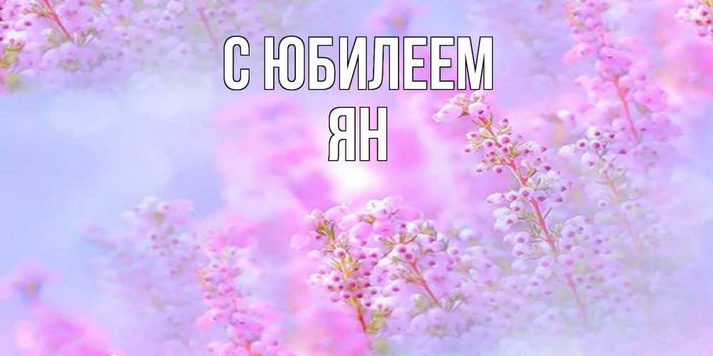 Открытка на каждый день с именем, Ян С юбилеем красивая открытка с мелкими цветами Прикольная открытка с пожеланием онлайн скачать бесплатно 