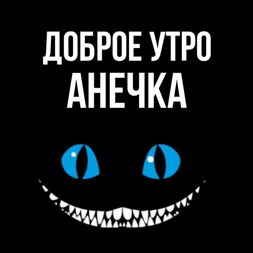 Открытка на каждый день с именем, анечка Доброе утро голубые глаза и зубки Прикольная открытка с пожеланием онлайн скачать бесплатно 