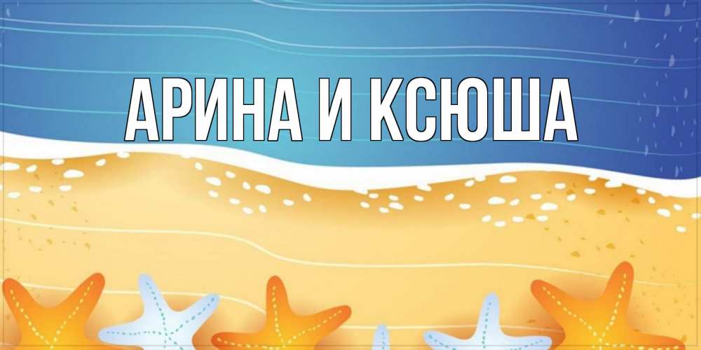 Открытка на каждый день с именем, Арина-и-Ксюша Главная красивая морская тема Прикольная открытка с пожеланием онлайн скачать бесплатно 