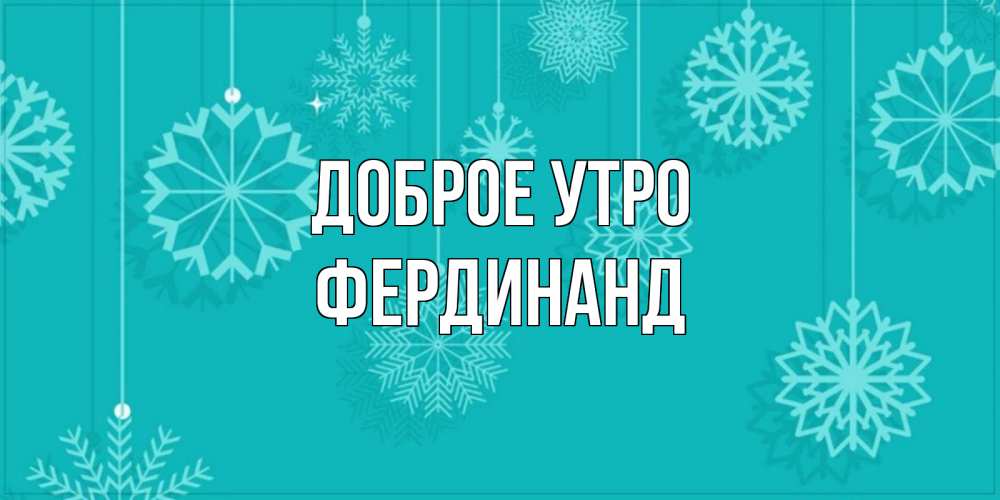 Открытка на каждый день с именем, Фердинанд Доброе утро открытка со снежинками Прикольная открытка с пожеланием онлайн скачать бесплатно 