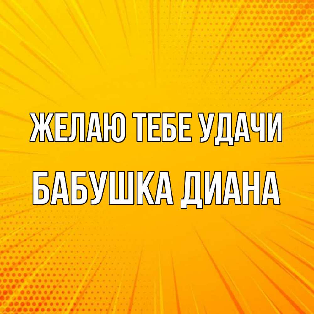 Открытка на каждый день с именем, Бабушка-Диана Желаю тебе удачи фон Прикольная открытка с пожеланием онлайн скачать бесплатно 