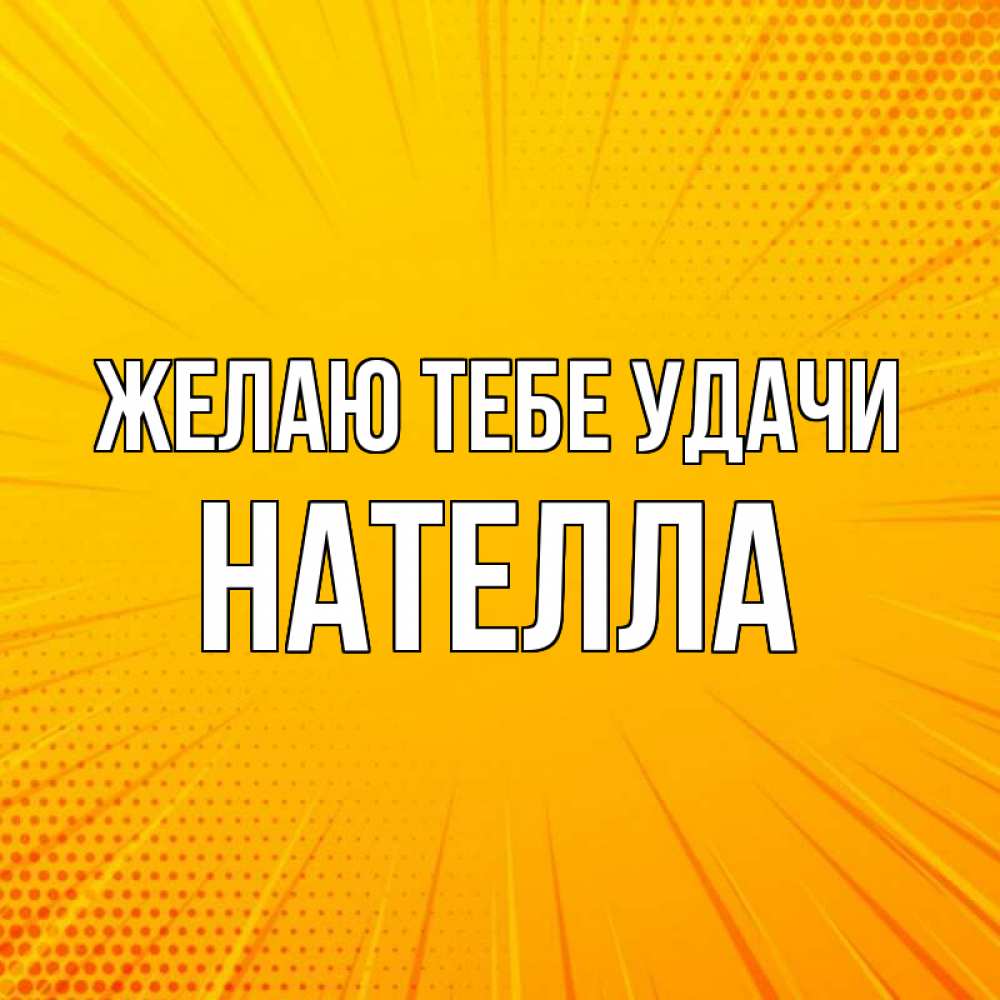 Открытка на каждый день с именем, Нателла Желаю тебе удачи фон Прикольная открытка с пожеланием онлайн скачать бесплатно 