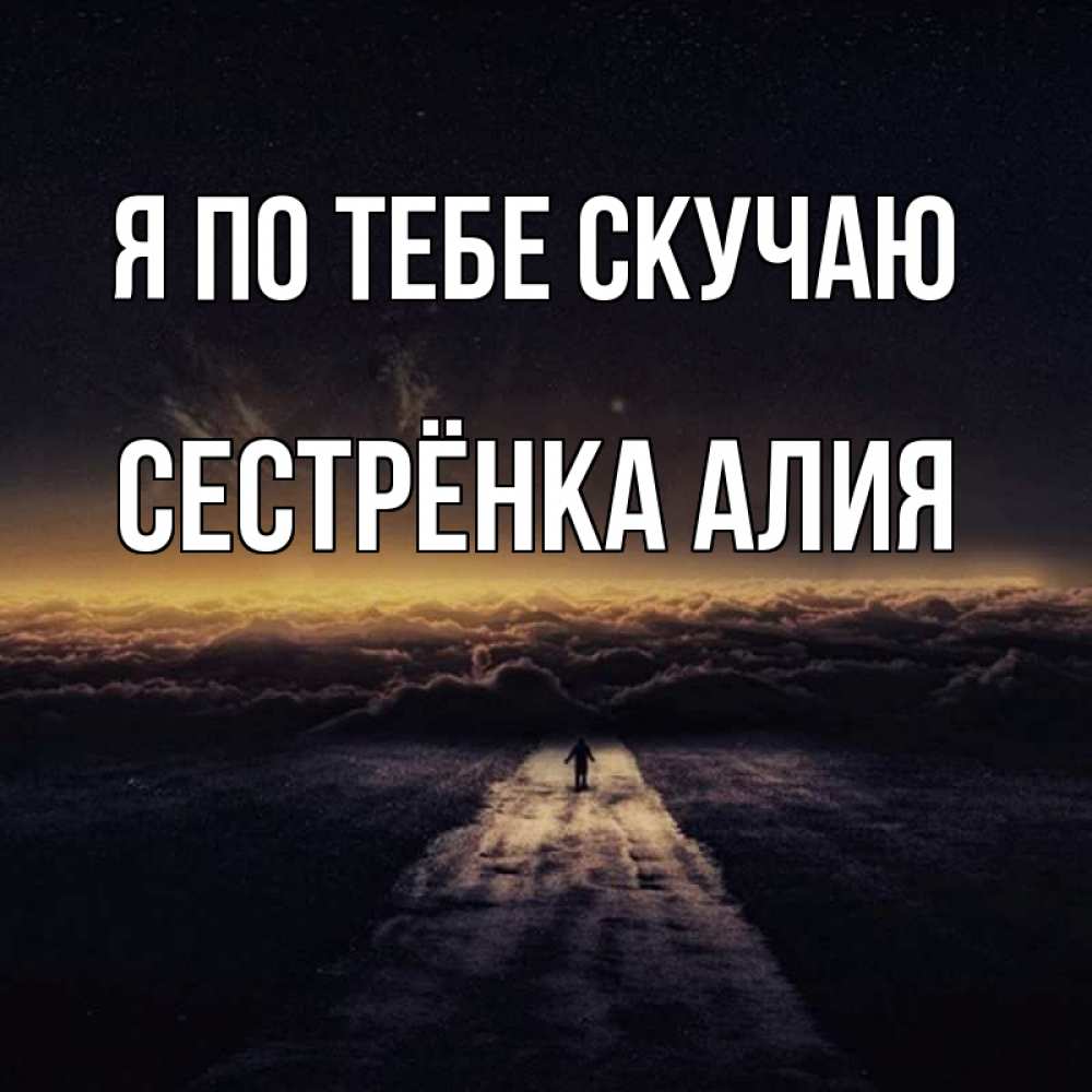 Открытка на каждый день с именем, Сестрёнка-Алия Я по тебе скучаю идем Прикольная открытка с пожеланием онлайн скачать бесплатно 