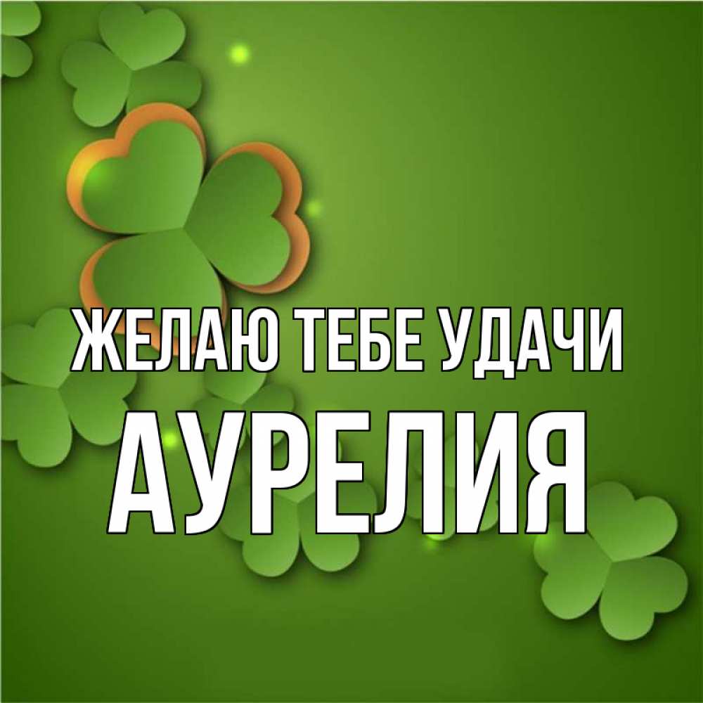 Открытка на каждый день с именем, Аурелия Желаю тебе удачи много трехлистных листочков клевера Прикольная открытка с пожеланием онлайн скачать бесплатно 
