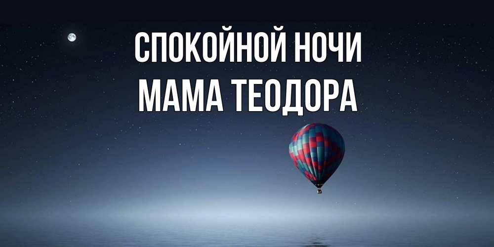 Открытка на каждый день с именем, Мама-Теодора Спокойной ночи ночная открытка Прикольная открытка с пожеланием онлайн скачать бесплатно 