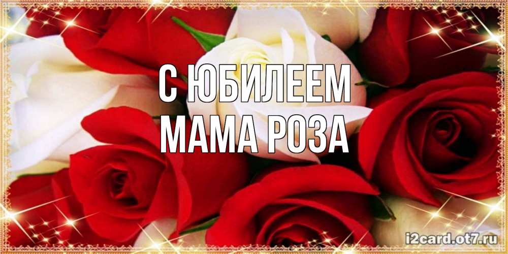 Открытка на каждый день с именем, Мама-Роза С юбилеем открытка на день рождения с белыми и красными розами Прикольная открытка с пожеланием онлайн скачать бесплатно 