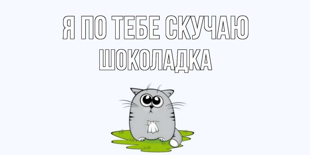 Открытка на каждый день с именем, Шоколадка Я по тебе скучаю открытки с котиками я по тебе скучаю с именем Прикольная открытка с пожеланием онлайн скачать бесплатно 