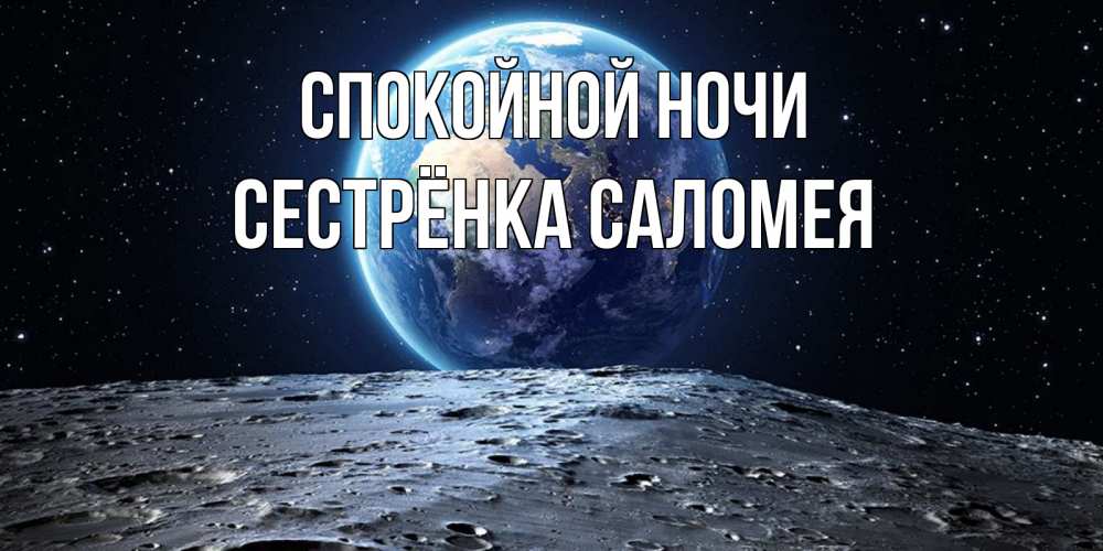 Открытка на каждый день с именем, Сестрёнка-Саломея Спокойной ночи красивая космическая открытка Прикольная открытка с пожеланием онлайн скачать бесплатно 