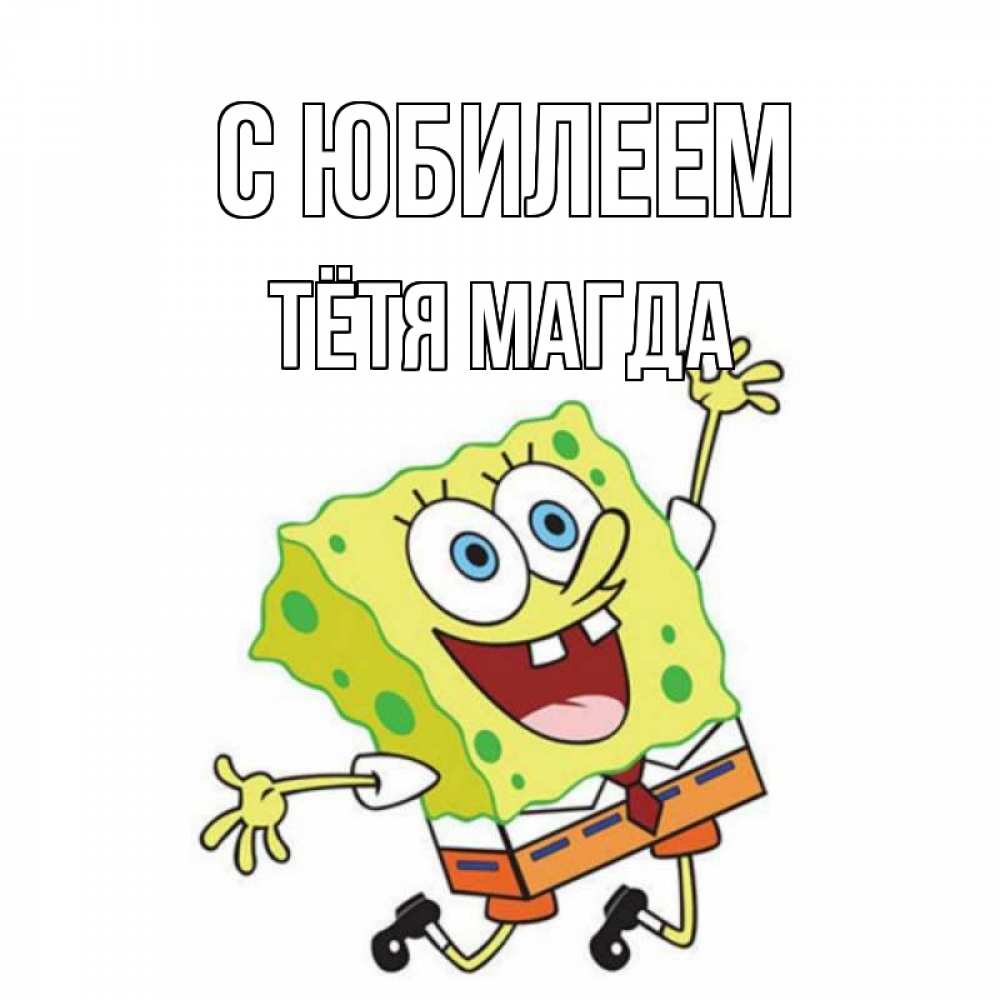 Открытка на каждый день с именем, Тётя-Магда С юбилеем губка боб Прикольная открытка с пожеланием онлайн скачать бесплатно 