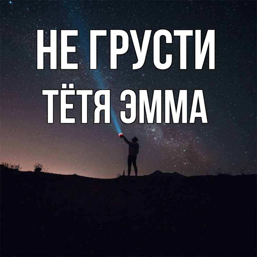 Открытка на каждый день с именем, Тётя-Эмма Не грусти луч света и млечный путь Прикольная открытка с пожеланием онлайн скачать бесплатно 