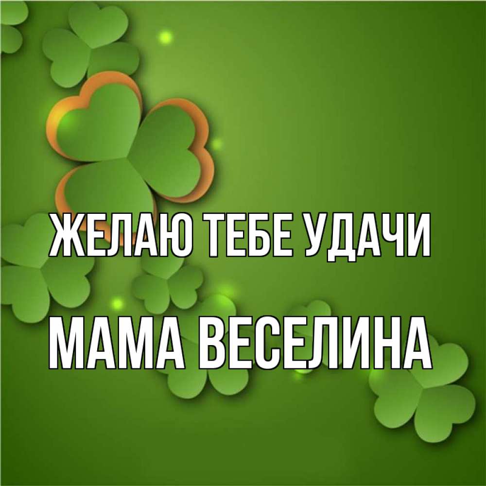 Открытка на каждый день с именем, Мама-Веселина Желаю тебе удачи много трехлистных листочков клевера Прикольная открытка с пожеланием онлайн скачать бесплатно 