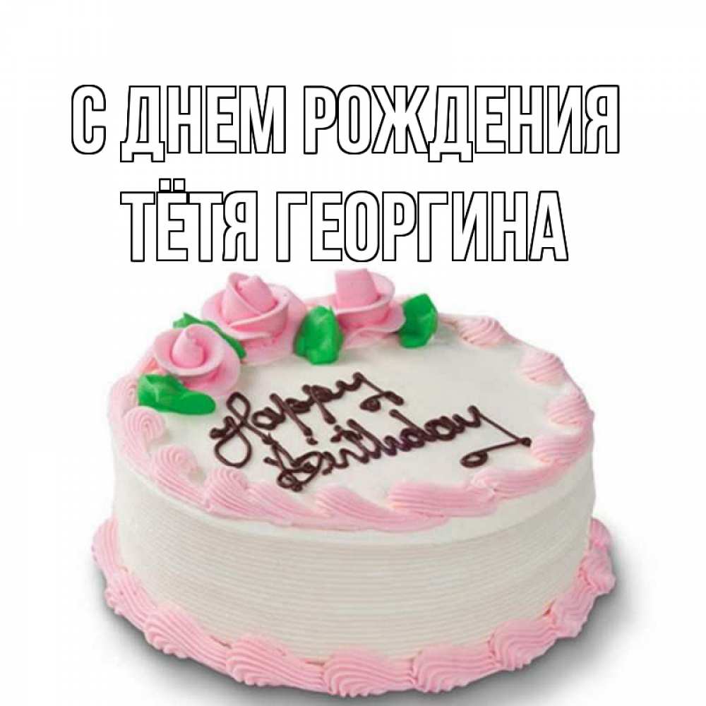 Открытка на каждый день с именем, Тётя-Георгина С днем рождения Розы Прикольная открытка с пожеланием онлайн скачать бесплатно 