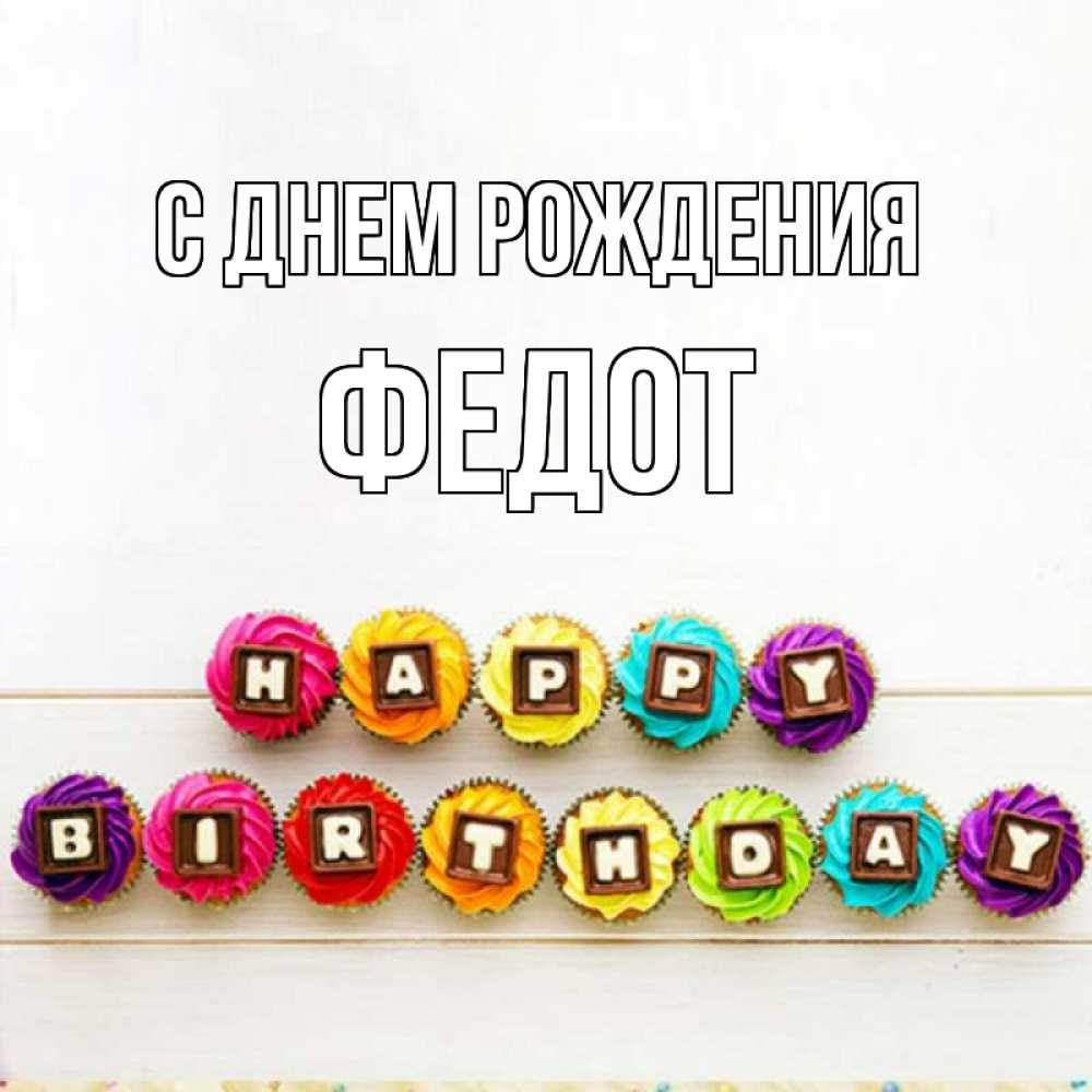 Открытка на каждый день с именем, Федот С днем рождения из кексов и шоколада Прикольная открытка с пожеланием онлайн скачать бесплатно 