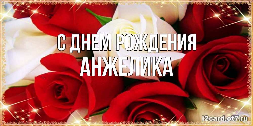 Открытка на каждый день с именем, АНЖЕЛИКА С днем рождения открытка на день рождения с белыми и красными розами Прикольная открытка с пожеланием онлайн скачать бесплатно 