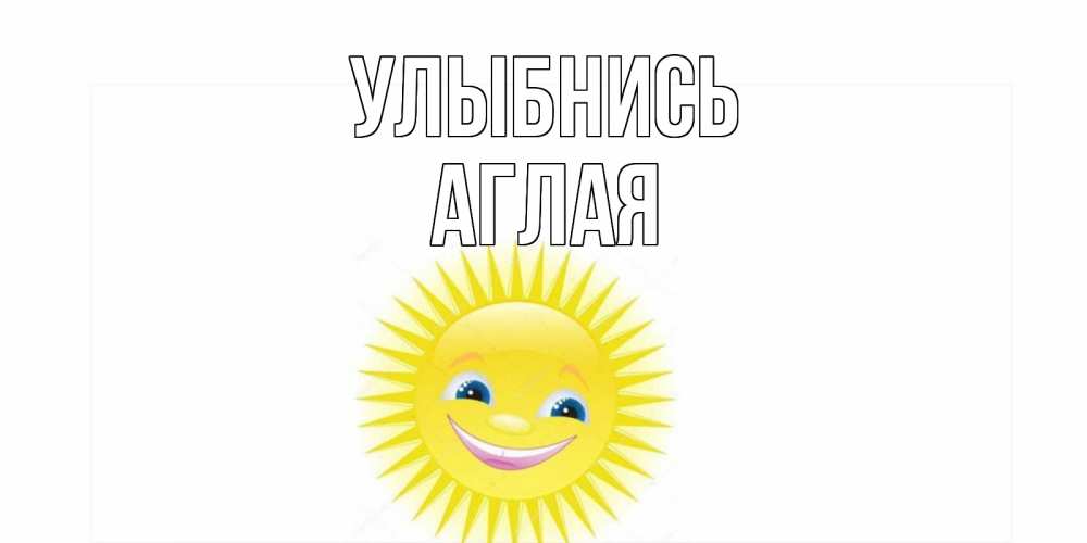 Открытка на каждый день с именем, Аглая Улыбнись пожелания позитивные Прикольная открытка с пожеланием онлайн скачать бесплатно 