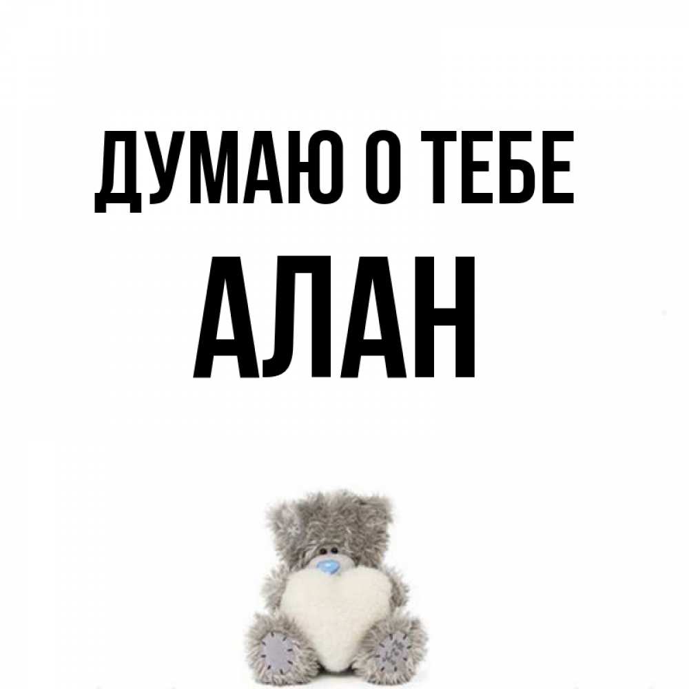 Открытка на каждый день с именем, Алан Думаю о тебе тедди с сердечком для любимой Прикольная открытка с пожеланием онлайн скачать бесплатно 