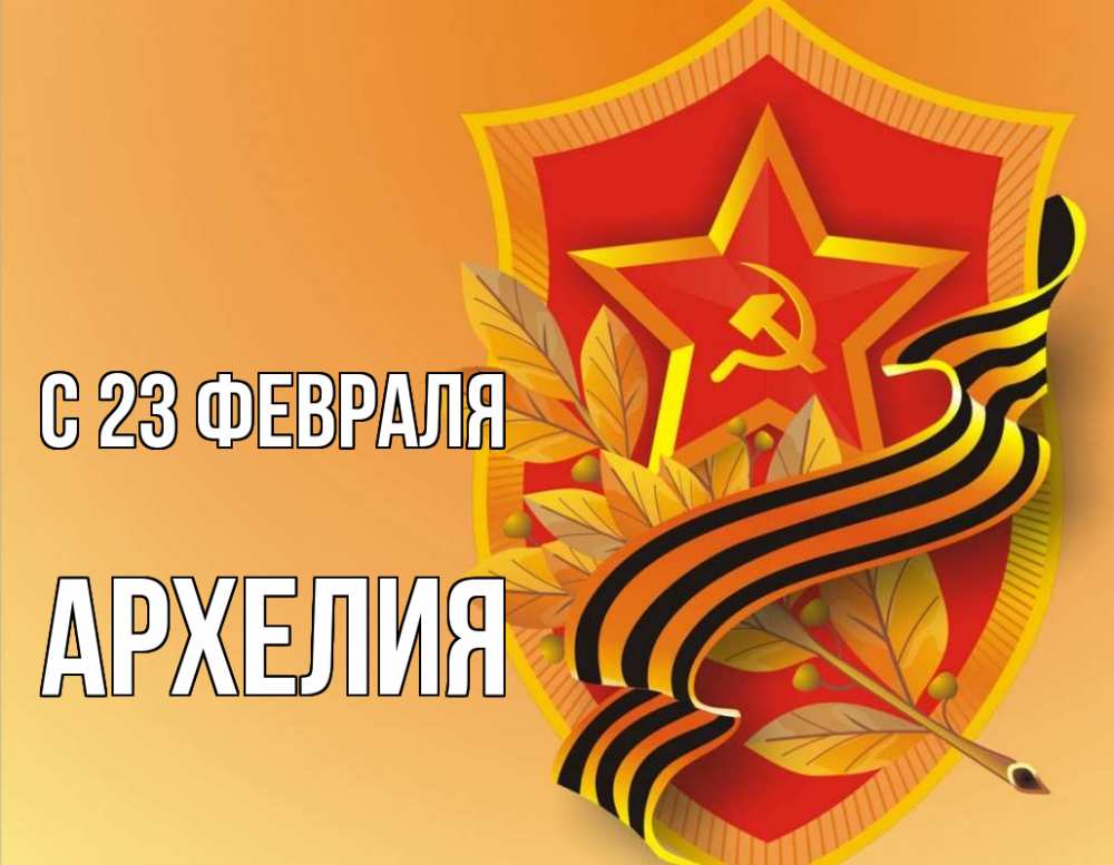 Открытка на каждый день с именем, Архелия С 23 февраля 23 февраля Прикольная открытка с пожеланием онлайн скачать бесплатно 
