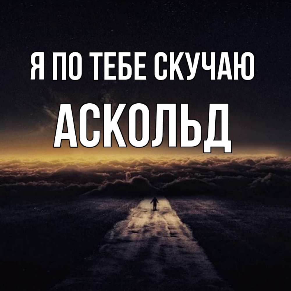 Открытка на каждый день с именем, Аскольд Я по тебе скучаю идем Прикольная открытка с пожеланием онлайн скачать бесплатно 