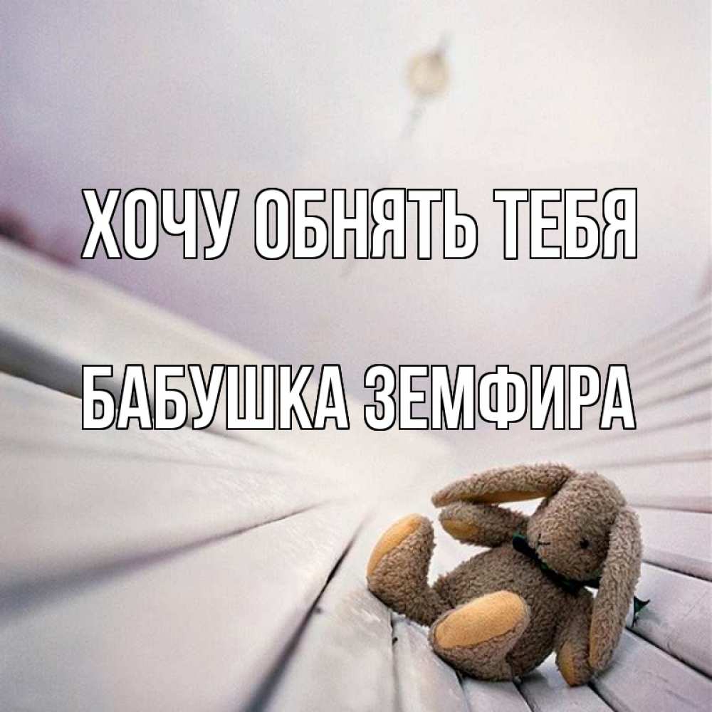 Открытка на каждый день с именем, Бабушка-Земфира Хочу обнять тебя сидит на лавочке Прикольная открытка с пожеланием онлайн скачать бесплатно 