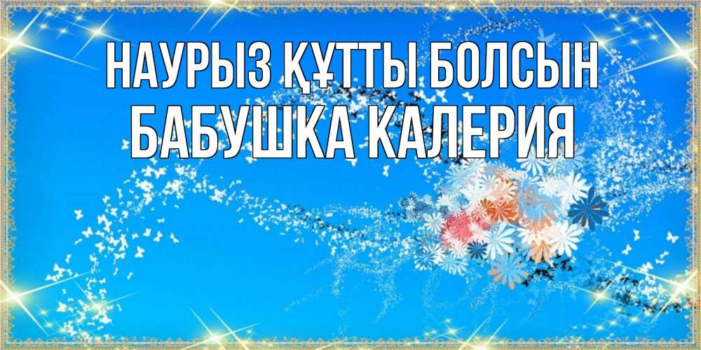 Открытка на каждый день с именем, Бабушка-Калерия Наурыз құтты болсын открытка с подписью к международному женскому дню Прикольная открытка с пожеланием онлайн скачать бесплатно 