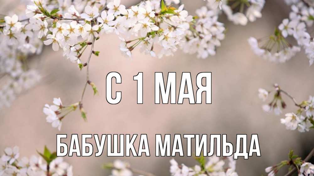 Открытка на каждый день с именем, Бабушка-Матильда С 1 мая С 1 мая Прикольная открытка с пожеланием онлайн скачать бесплатно 