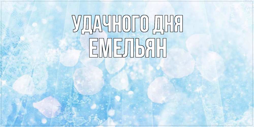 Открытка на каждый день с именем, Емельян Удачного дня зимняя тема Прикольная открытка с пожеланием онлайн скачать бесплатно 