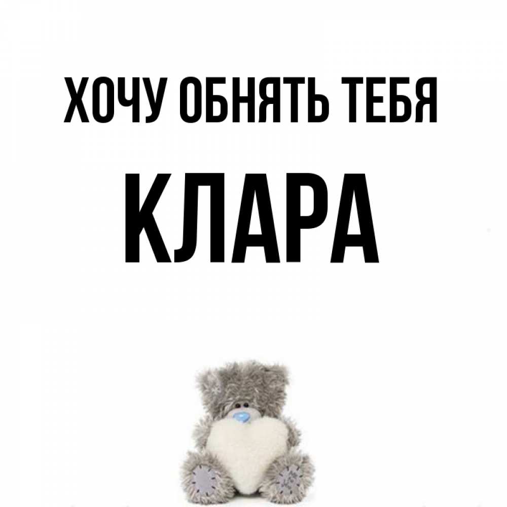 Открытка на каждый день с именем, Клара Хочу обнять тебя медвежонок с сердечком белого цвета Прикольная открытка с пожеланием онлайн скачать бесплатно 