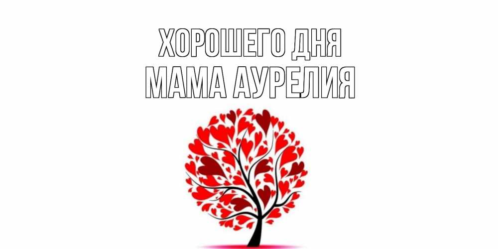Открытка на каждый день с именем, Мама-Аурелия Хорошего дня открытка с пожеланием хорошего дня Прикольная открытка с пожеланием онлайн скачать бесплатно 