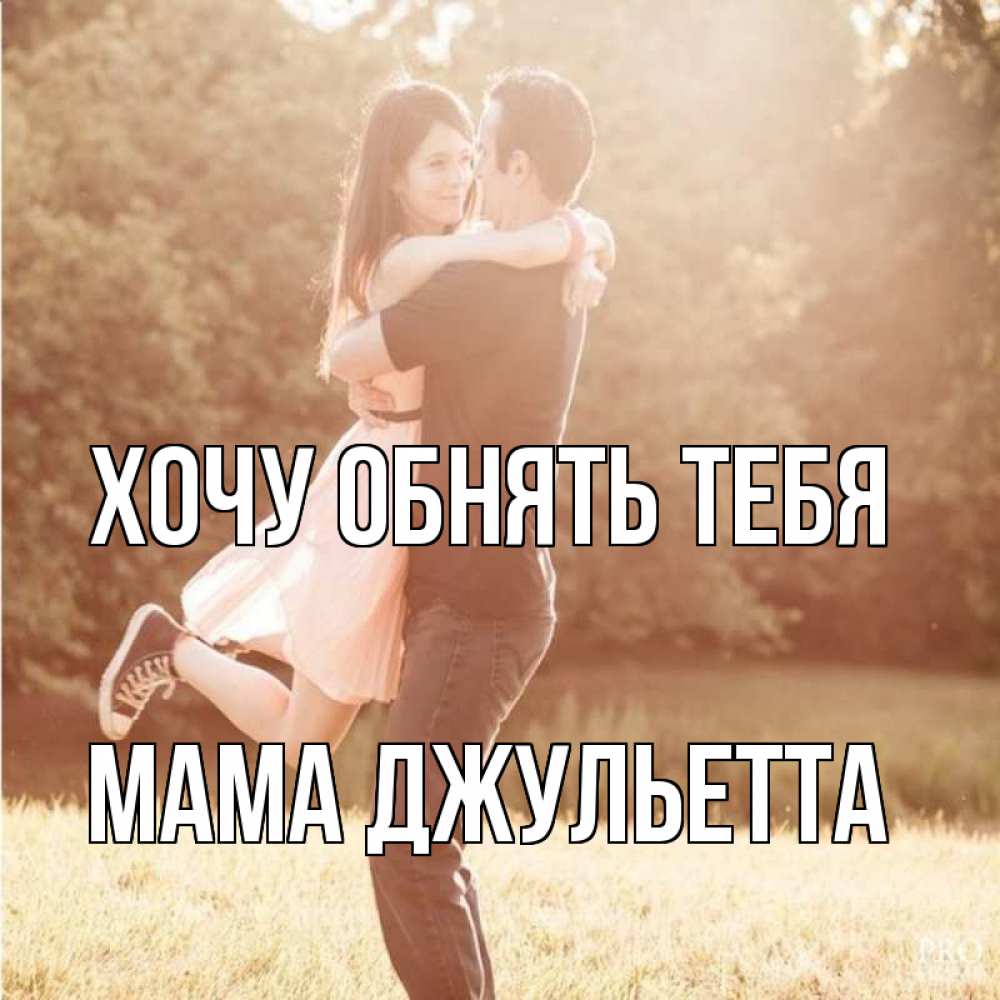 Открытка на каждый день с именем, Мама-Джульетта Хочу обнять тебя парень и девушка фото под фильтром Прикольная открытка с пожеланием онлайн скачать бесплатно 