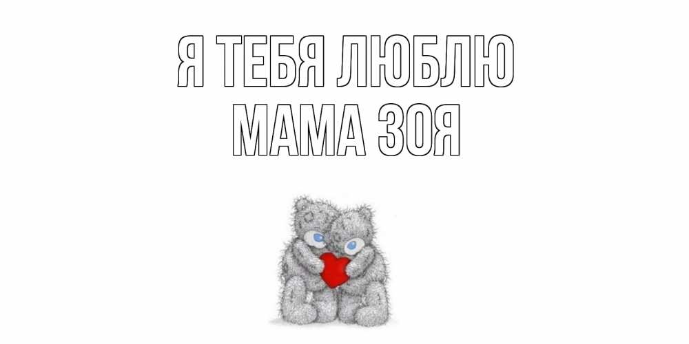 Открытка на каждый день с именем, Мама-Зоя Я тебя люблю мишки, сердце Прикольная открытка с пожеланием онлайн скачать бесплатно 