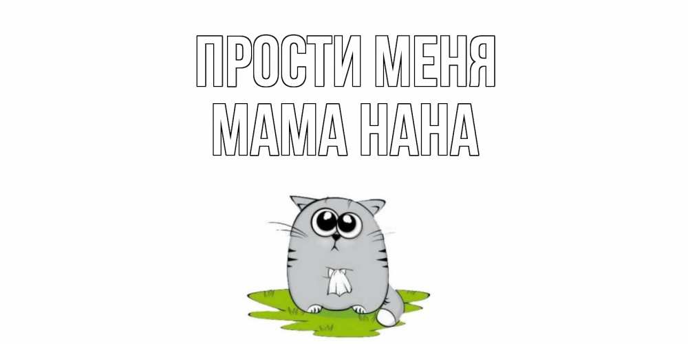 Открытка на каждый день с именем, Мама-Нана Прости меня открытка с котиком просящим прощения Прикольная открытка с пожеланием онлайн скачать бесплатно 