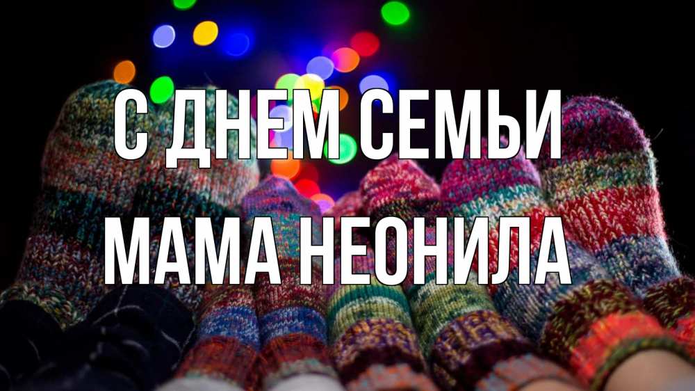 Открытка на каждый день с именем, Мама-Неонила С днем семьи с днем семьи Прикольная открытка с пожеланием онлайн скачать бесплатно 