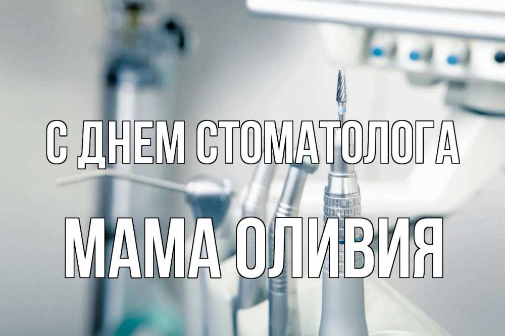 Открытка на каждый день с именем, Мама-Оливия С днем стоматолога с днем стоматолога  1 Прикольная открытка с пожеланием онлайн скачать бесплатно 