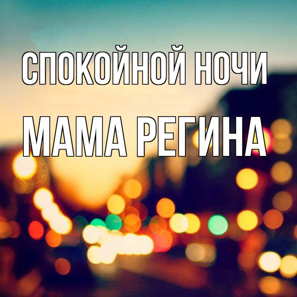 Открытка на каждый день с именем, Мама-Регина Спокойной ночи город Прикольная открытка с пожеланием онлайн скачать бесплатно 