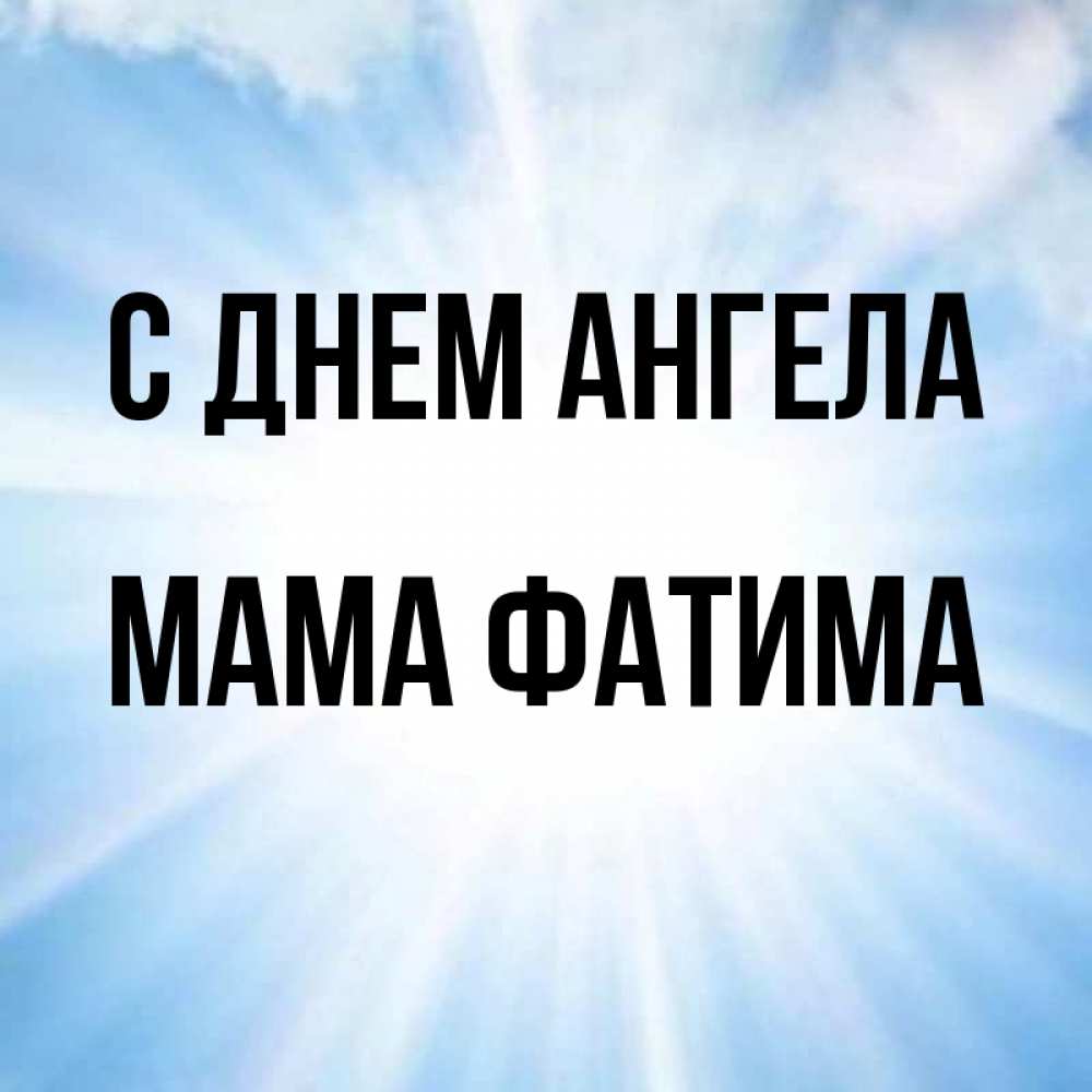 Открытка на каждый день с именем, Мама-Фатима С днем ангела свет небесный Прикольная открытка с пожеланием онлайн скачать бесплатно 