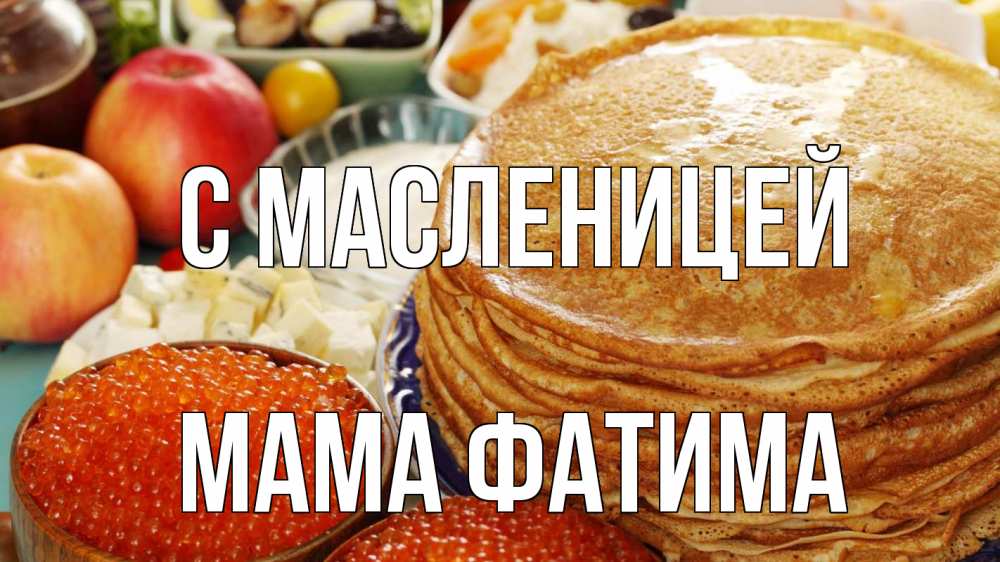 Открытка на каждый день с именем, Мама-Фатима С масленицей блины Прикольная открытка с пожеланием онлайн скачать бесплатно 