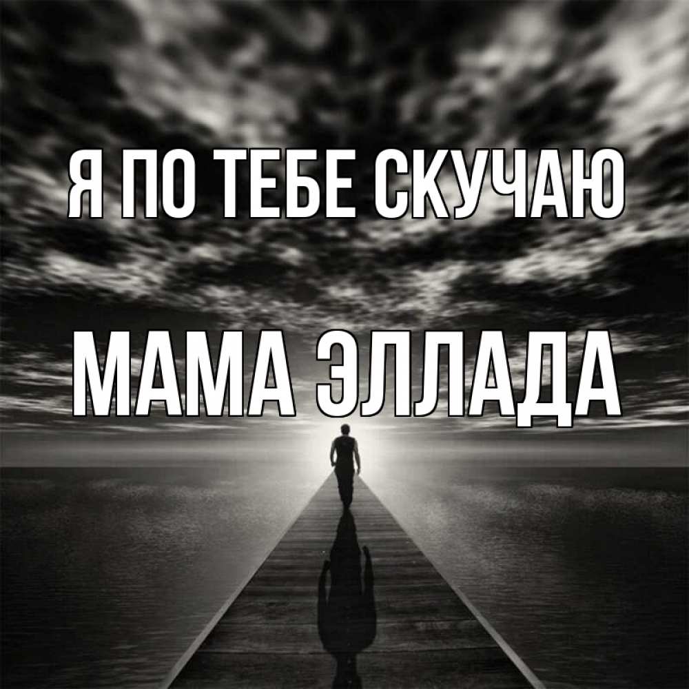 Открытка на каждый день с именем, Мама-Эллада Я по тебе скучаю к тебе Прикольная открытка с пожеланием онлайн скачать бесплатно 