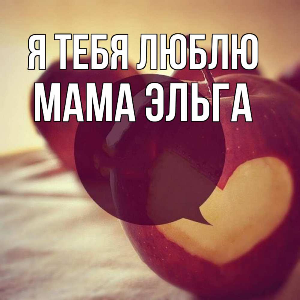 Открытка на каждый день с именем, Мама-Эльга Я тебя люблю вырезалки из яблок Прикольная открытка с пожеланием онлайн скачать бесплатно 