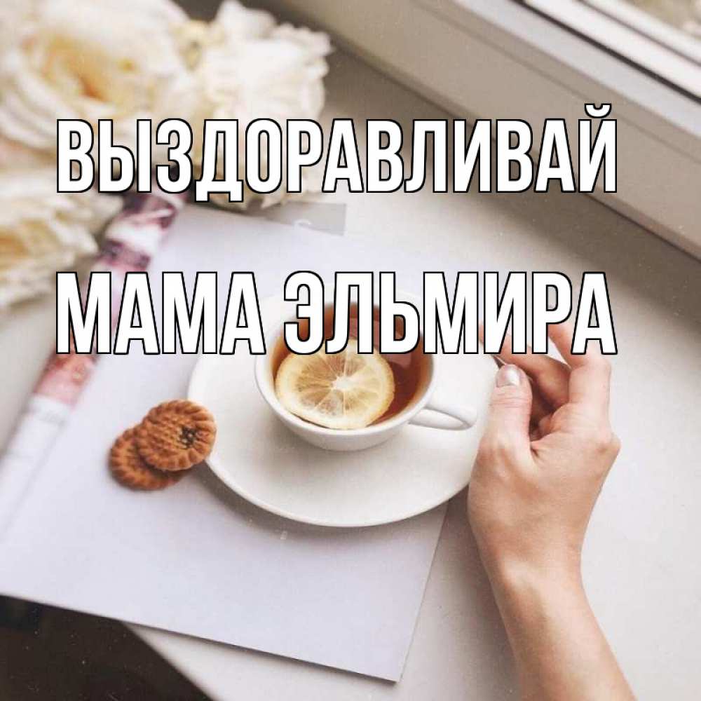Открытка на каждый день с именем, Мама-Эльмира Выздоравливай и печеньками Прикольная открытка с пожеланием онлайн скачать бесплатно 